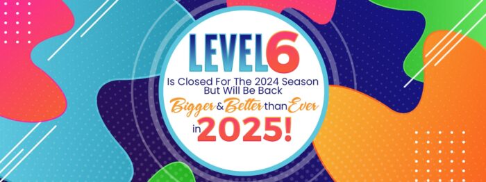 Level 6 is closed for the 2024 season but will be back bigger and better in 2025.